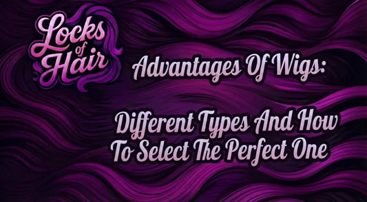 Advantages Of Wigs: Different Types And How To Select The Perfect One