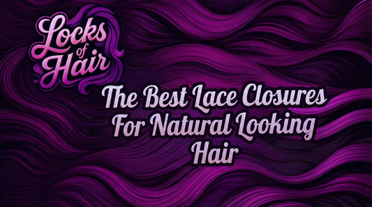 Locks of Hair Title Card: The Best Lace Closures For Natural Looking Hair